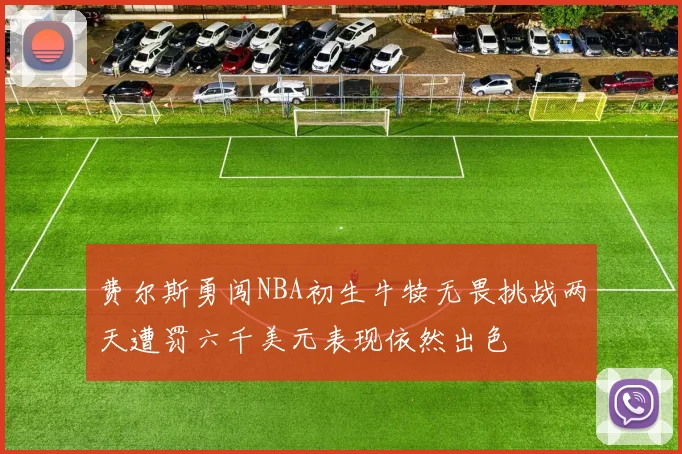 费尔斯勇闯NBA初生牛犊无畏挑战两天遭罚六千美元表现依然出色