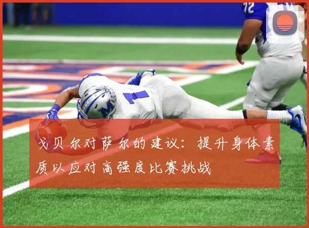 戈贝尔对萨尔的建议：提升身体素质以应对高强度比赛挑战