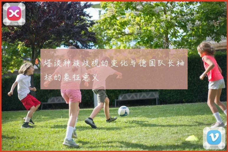 塔谈种族歧视的变化与德国队长袖标的象征意义