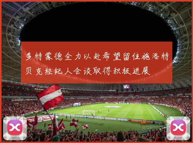 多特蒙德全力以赴希望留住施洛特贝克经纪人会谈取得积极进展