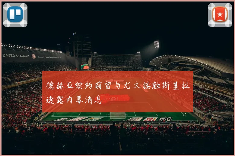 德赫亚续约前曾与尤文接触斯基拉透露内幕消息