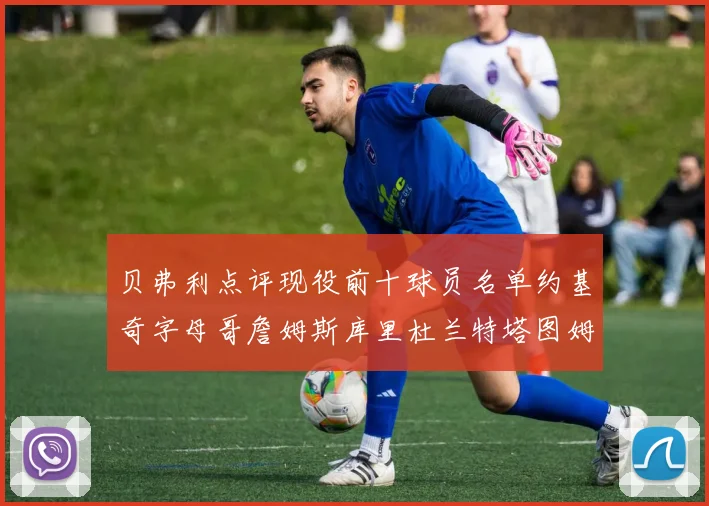 贝弗利点评现役前十球员名单约基奇字母哥詹姆斯库里杜兰特塔图姆华盛顿