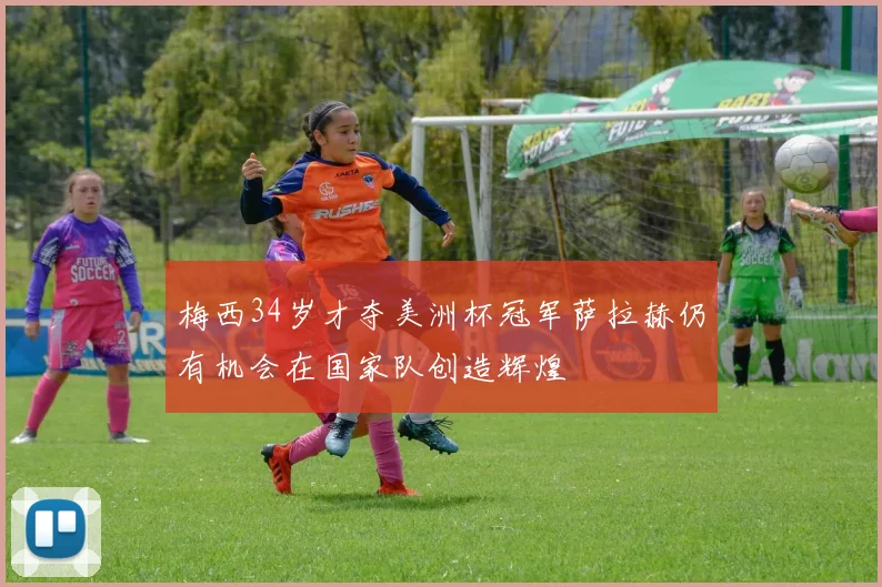 梅西34岁才夺美洲杯冠军萨拉赫仍有机会在国家队创造辉煌