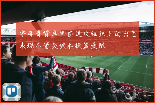 字母哥赞库里在进攻组织上的出色表现尽管突破和投篮受限
