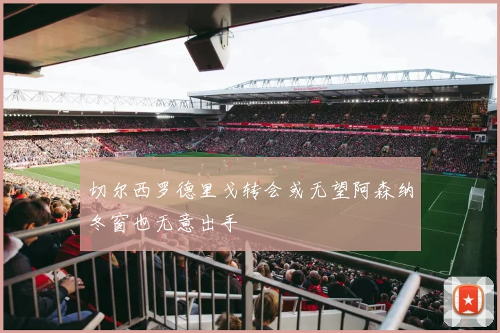 切尔西罗德里戈转会或无望阿森纳冬窗也无意出手