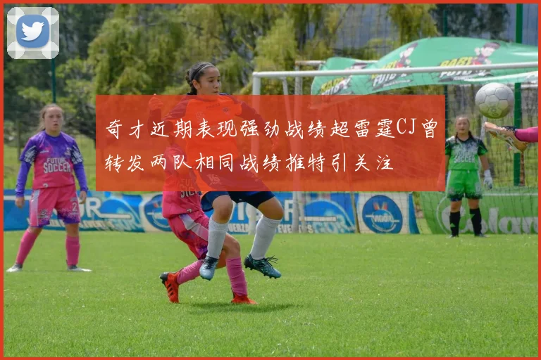 奇才近期表现强劲战绩超雷霆CJ曾转发两队相同战绩推特引关注