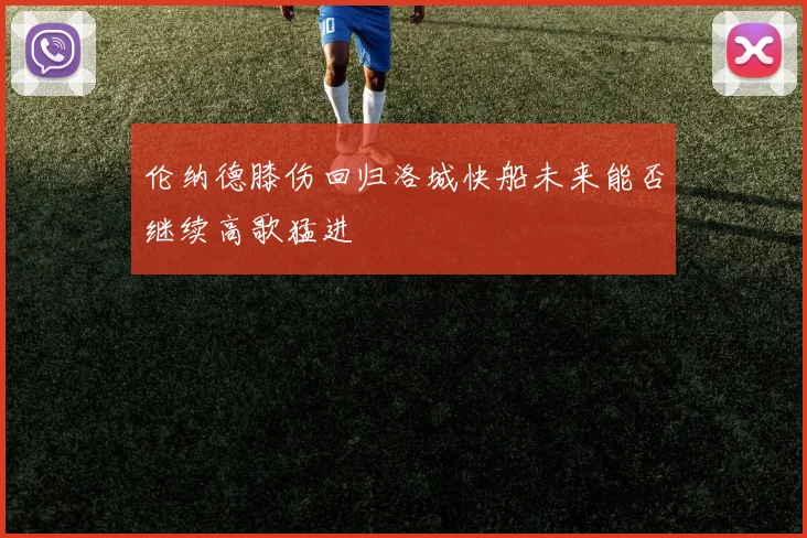 伦纳德膝伤回归洛城快船未来能否继续高歌猛进
